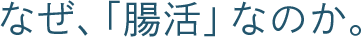 なぜ、「腸活」なのか。