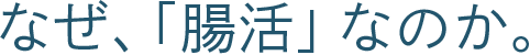 なぜ、「腸活」なのか。